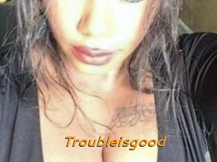 Troubleisgood