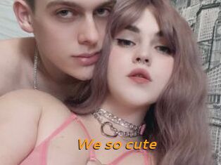 We_so_cute